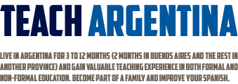 teach argentina Live in Argentina for 3 to 12 months (2 months in Buenos Aires and the rest in another province) and gain valuable teaching experience in both formal and non-formal education. Become part of a family and improve your Spanish.